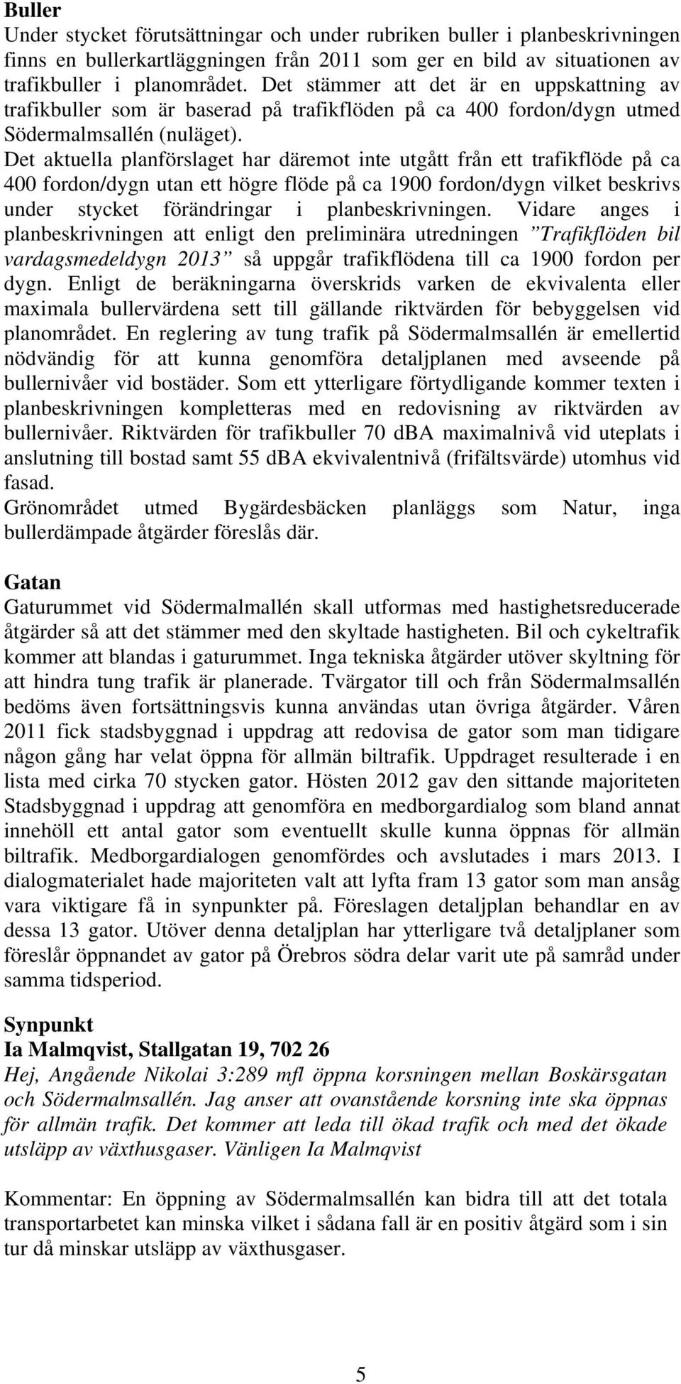 Det aktuella planförslaget har däremot inte utgått från ett trafikflöde på ca 400 fordon/dygn utan ett högre flöde på ca 1900 fordon/dygn vilket beskrivs under stycket förändringar i