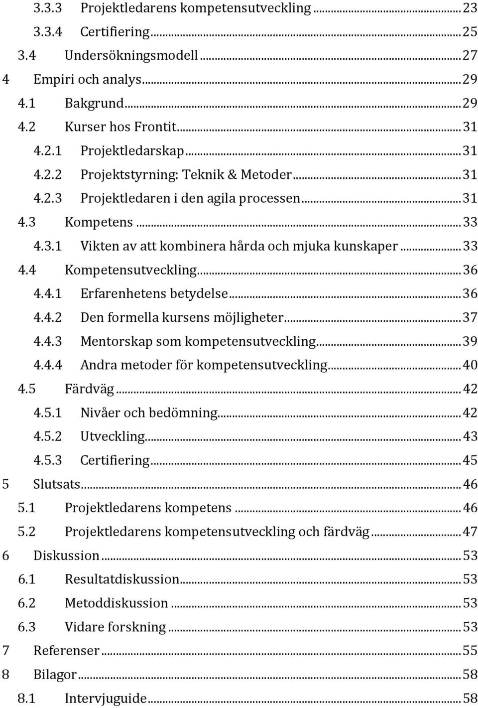 .. 36 4.4.1 Erfarenhetens betydelse... 36 4.4.2 Den formella kursens möjligheter... 37 4.4.3 Mentorskap som kompetensutveckling... 39 4.4.4 Andra metoder för kompetensutveckling... 40 4.5 Färdväg.