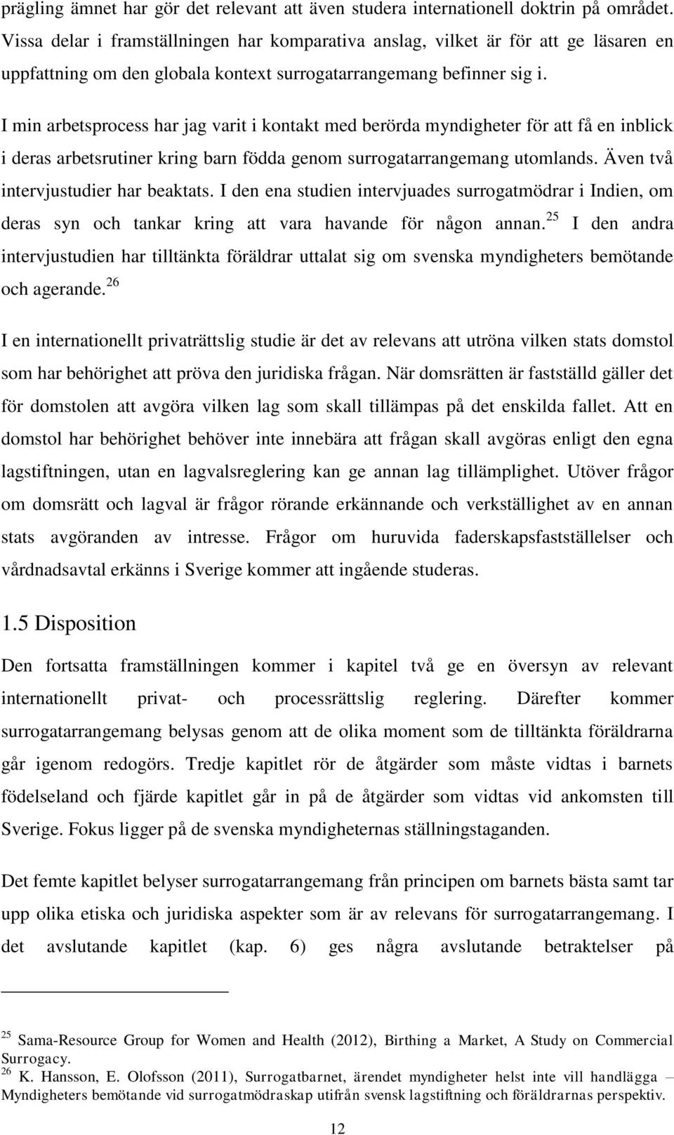 I min arbetsprocess har jag varit i kontakt med berörda myndigheter för att få en inblick i deras arbetsrutiner kring barn födda genom surrogatarrangemang utomlands.