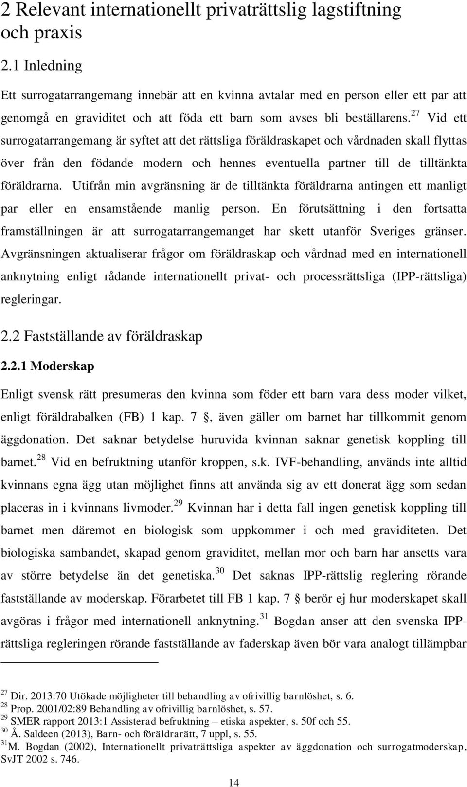 27 Vid ett surrogatarrangemang är syftet att det rättsliga föräldraskapet och vårdnaden skall flyttas över från den födande modern och hennes eventuella partner till de tilltänkta föräldrarna.