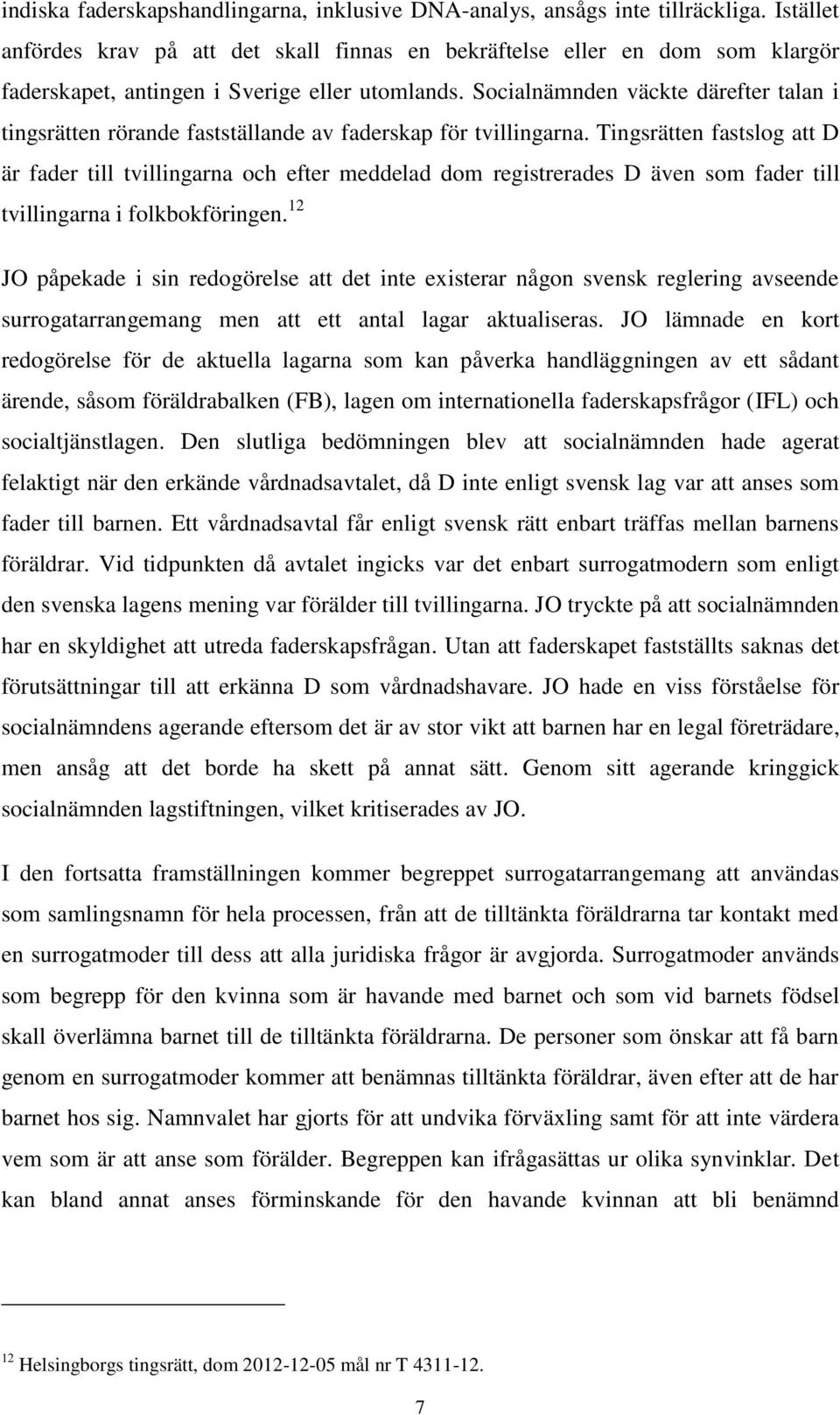 Socialnämnden väckte därefter talan i tingsrätten rörande fastställande av faderskap för tvillingarna.