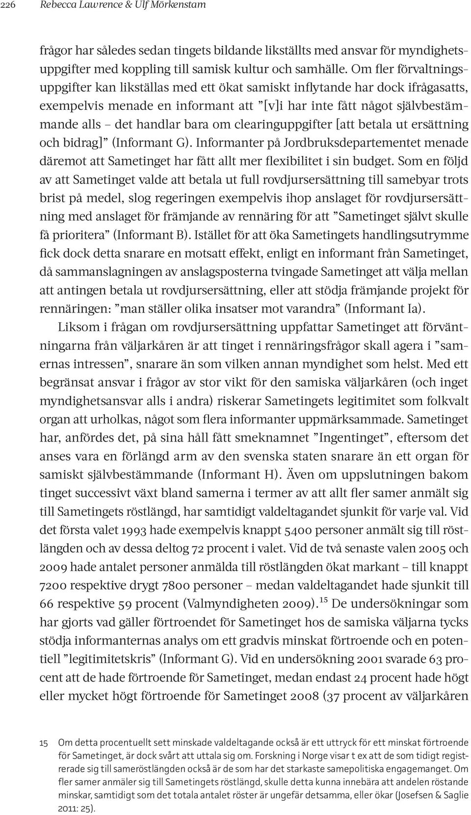 om clearinguppgifter [att betala ut ersättning och bidrag] (Informant G). Informanter på Jordbruksdepartementet menade däremot att Sametinget har fått allt mer flexibilitet i sin budget.