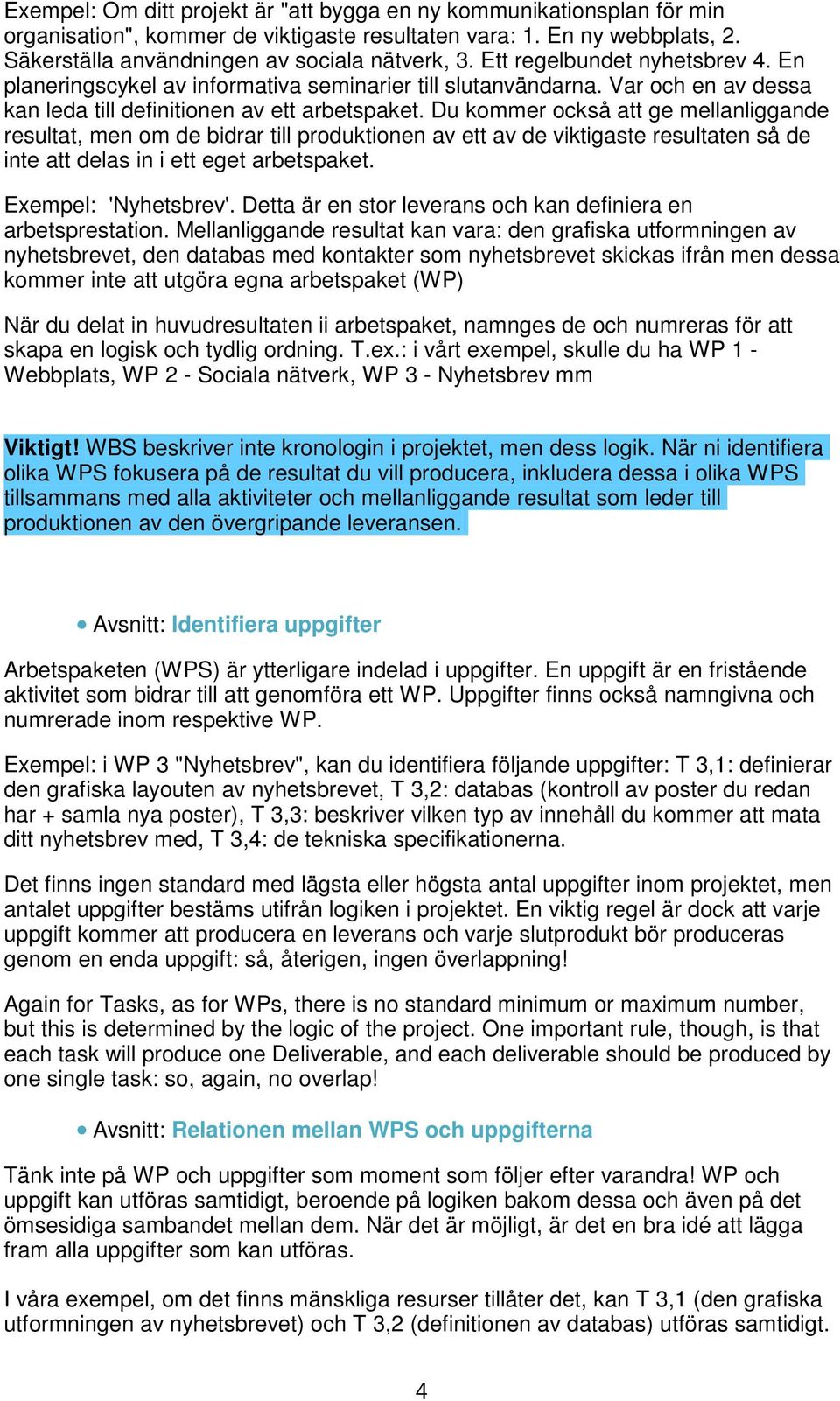 Du kommer också att ge mellanliggande resultat, men om de bidrar till produktionen av ett av de viktigaste resultaten så de inte att delas in i ett eget arbetspaket. Exempel: 'Nyhetsbrev'.