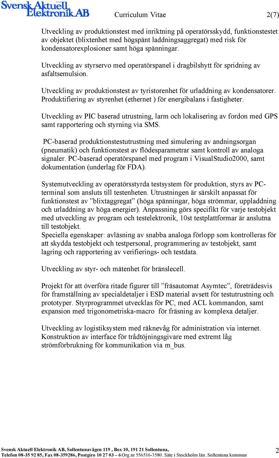 Produktifiering av styrenhet (ethernet ) för energibalans i fastigheter. Utveckling av PIC baserad utrustning, larm och lokalisering av fordon med GPS samt rapportering och styrning via SMS.