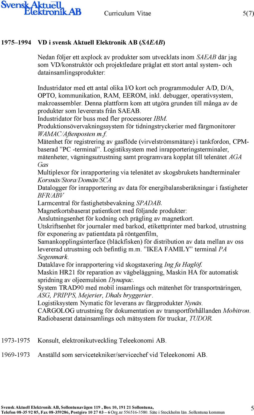 debugger, operativsystem, makroassembler. Denna plattform kom att utgöra grunden till många av de produkter som levererats från SAEAB. Industridator för buss med fler processorer IBM.