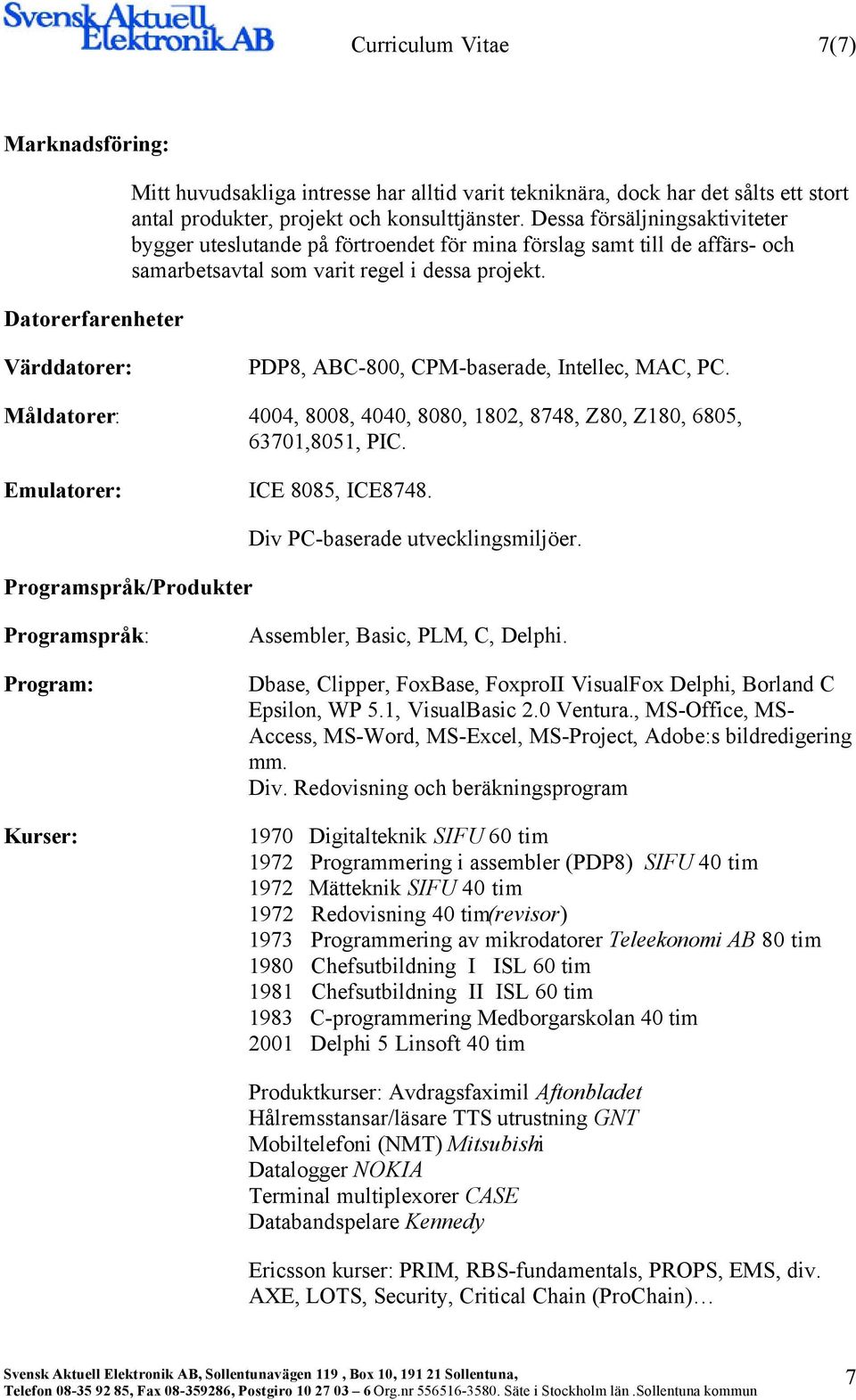 Värddatorer: PDP8, ABC-800, CPM-baserade, Intellec, MAC, PC. Måldatorer: 4004, 8008, 4040, 8080, 1802, 8748, Z80, Z180, 6805, 63701,8051, PIC. Emulatorer: ICE 8085, ICE8748.