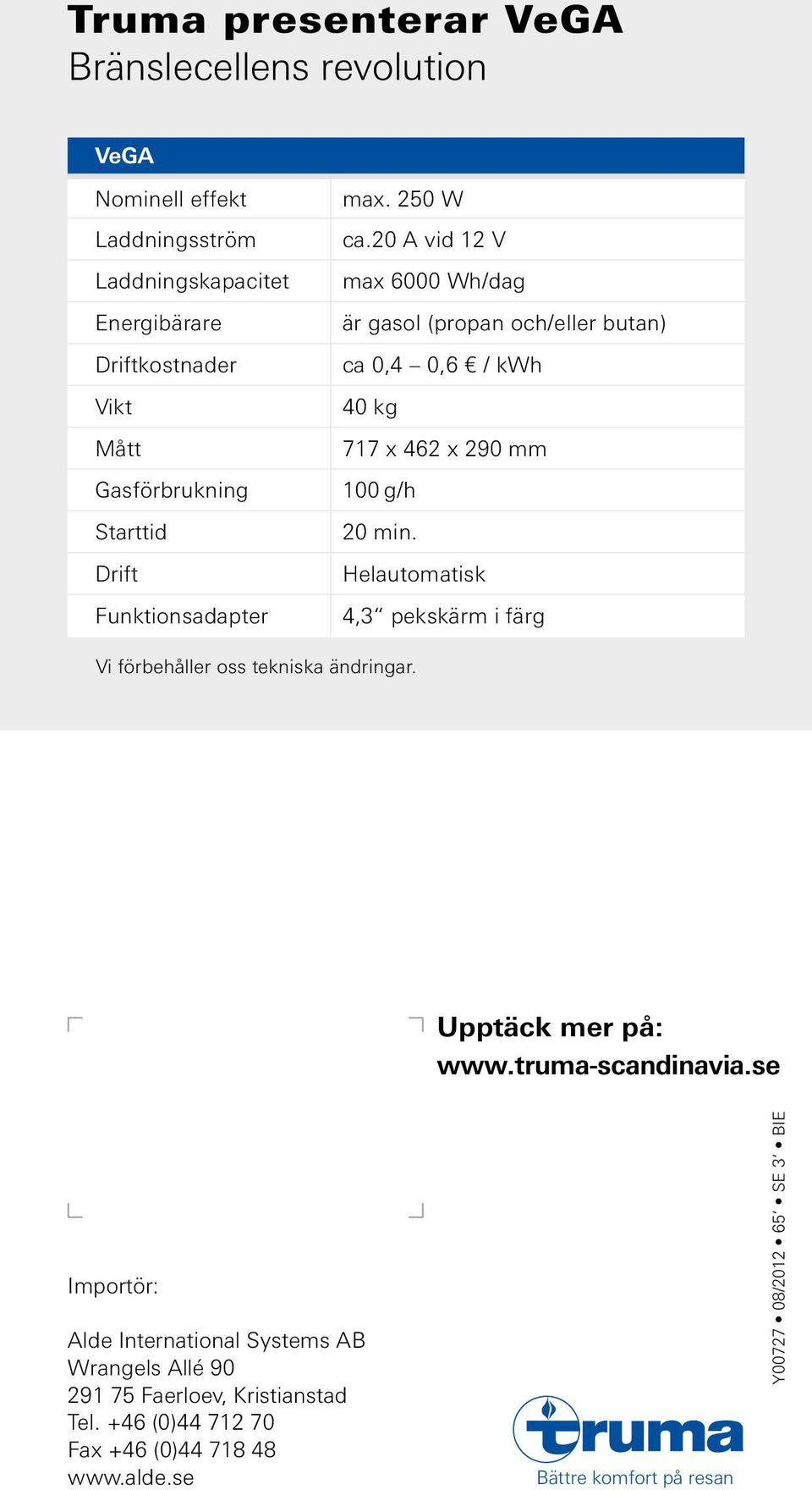 Helautomatisk 4,3 pekskärm i färg Vi förbehåller oss tekniska ändringar. Upptäck Entdecken mer på: Sie www.truma-scandinavia.se mehr auf: www.truma.com Truma Importör: Gerätetechnik GmbH & Co.
