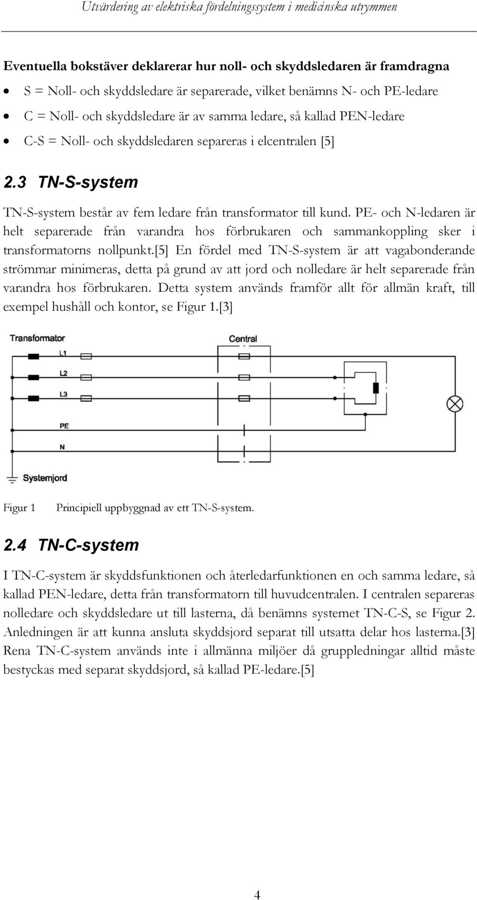 PE- och N-ledaren är helt separerade från varandra hos förbrukaren och sammankoppling sker i transformatorns nollpunkt.