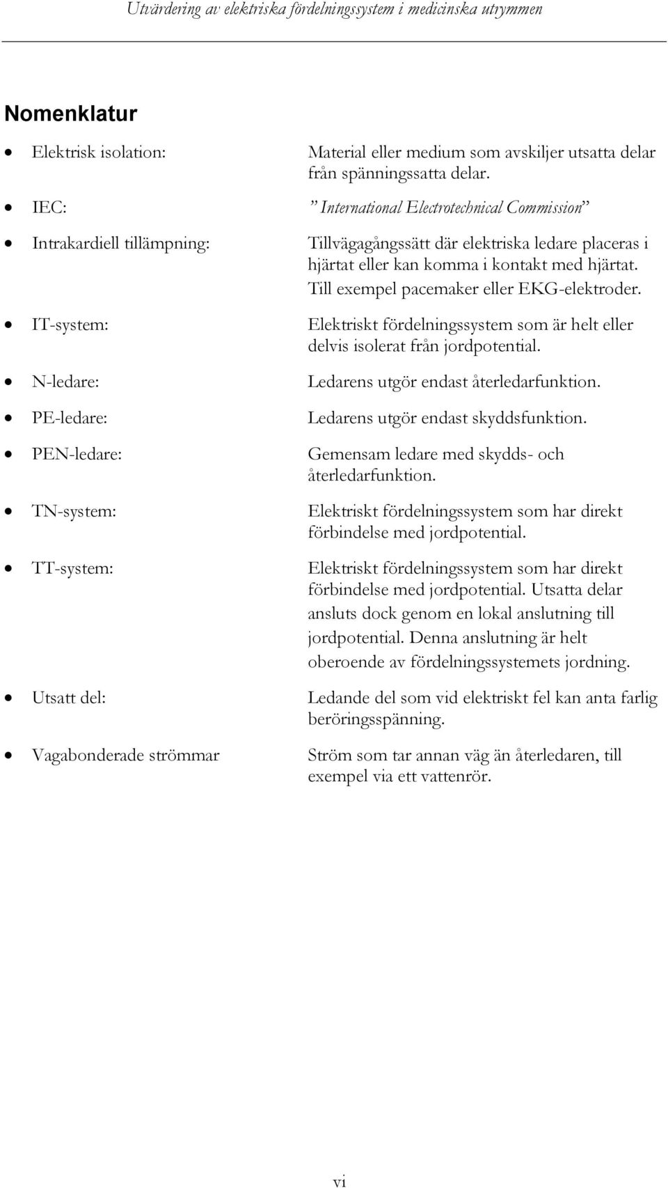 Till exempel pacemaker eller EKG-elektroder. IT-system: Elektriskt fördelningssystem som är helt eller delvis isolerat från jordpotential. N-ledare: Ledarens utgör endast återledarfunktion.