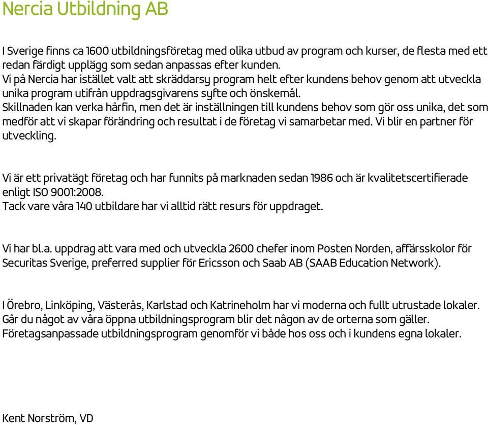 Skillnaden kan verka hårfin, men det är inställningen till kundens behov som gör oss unika, det som medför att vi skapar förändring och resultat i de företag vi samarbetar med.