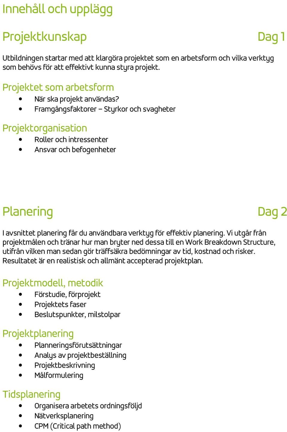 Framgångsfaktorer Styrkor och svagheter Projektorganisation Roller och intressenter Ansvar och befogenheter Planering Dag 2 I avsnittet planering får du användbara verktyg för effektiv planering.