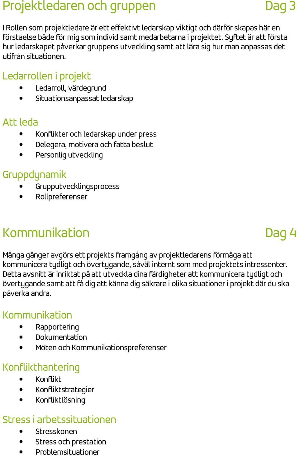 Ledarrollen i projekt Ledarroll, värdegrund Situationsanpassat ledarskap Att leda Konflikter och ledarskap under press Delegera, motivera och fatta beslut Personlig utveckling Gruppdynamik