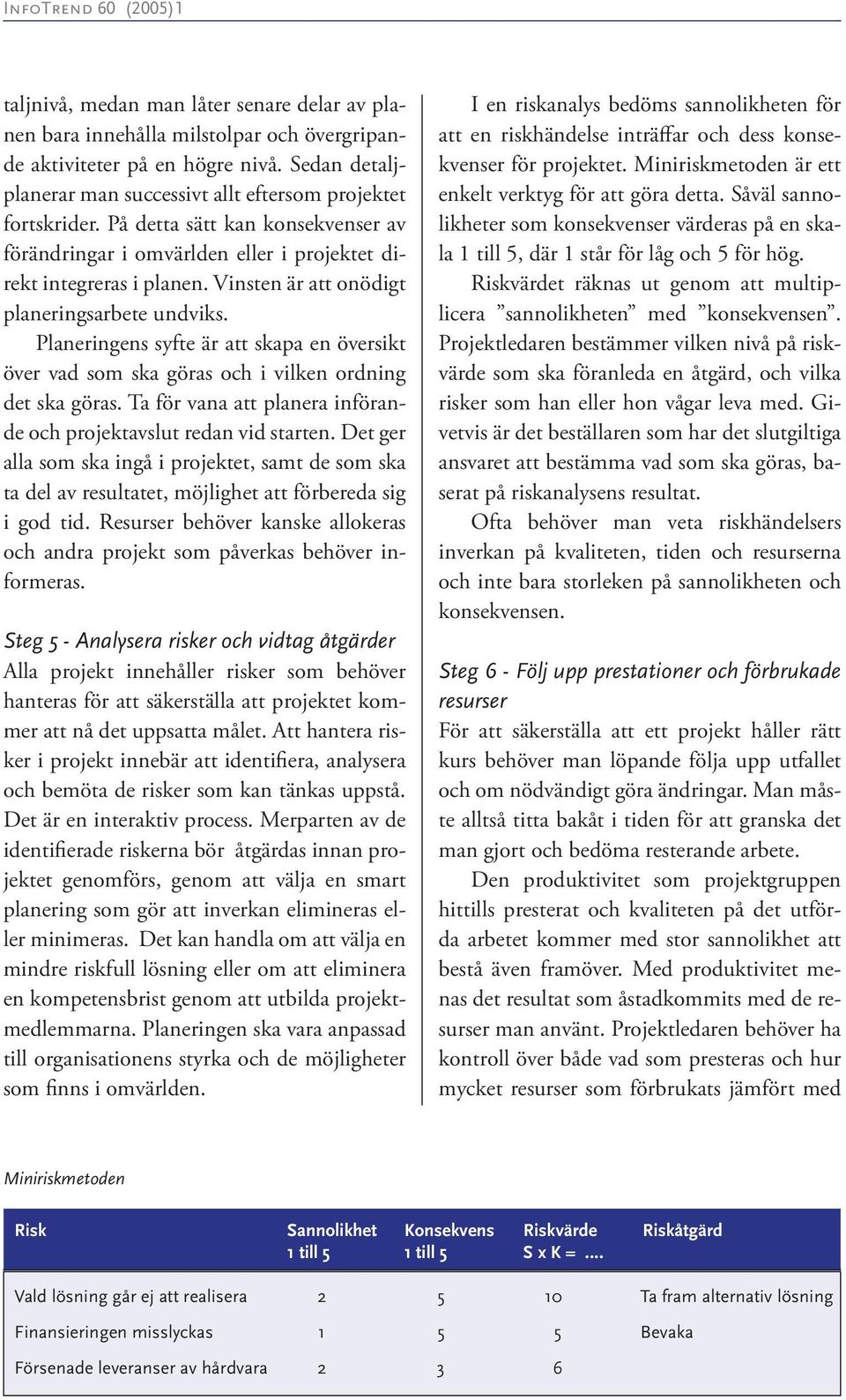 Planeringens syfte är att skapa en översikt över vad som ska göras och i vilken ordning det ska göras. Ta för vana att planera införande och projektavslut redan vid starten.