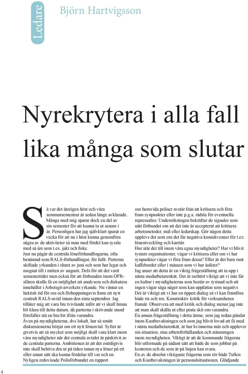 Personligen har jag självklart sparat en vecka för att nu i höst kunna genomföra några av de aktiviteter så man med fördel kan syssla med så års som t.ex. jakt och fiske.