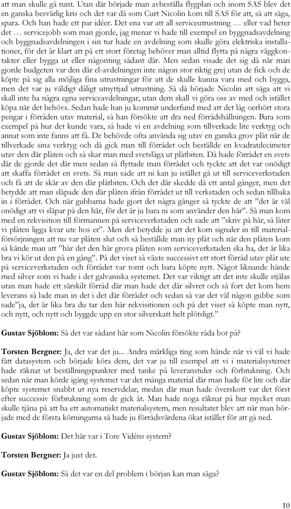 Det ena var att all serviceutrustning eller vad heter det servicejobb som man gjorde, jag menar vi hade till exempel en byggnadsavdelning och byggnadsavdelningen i sin tur hade en avdelning som