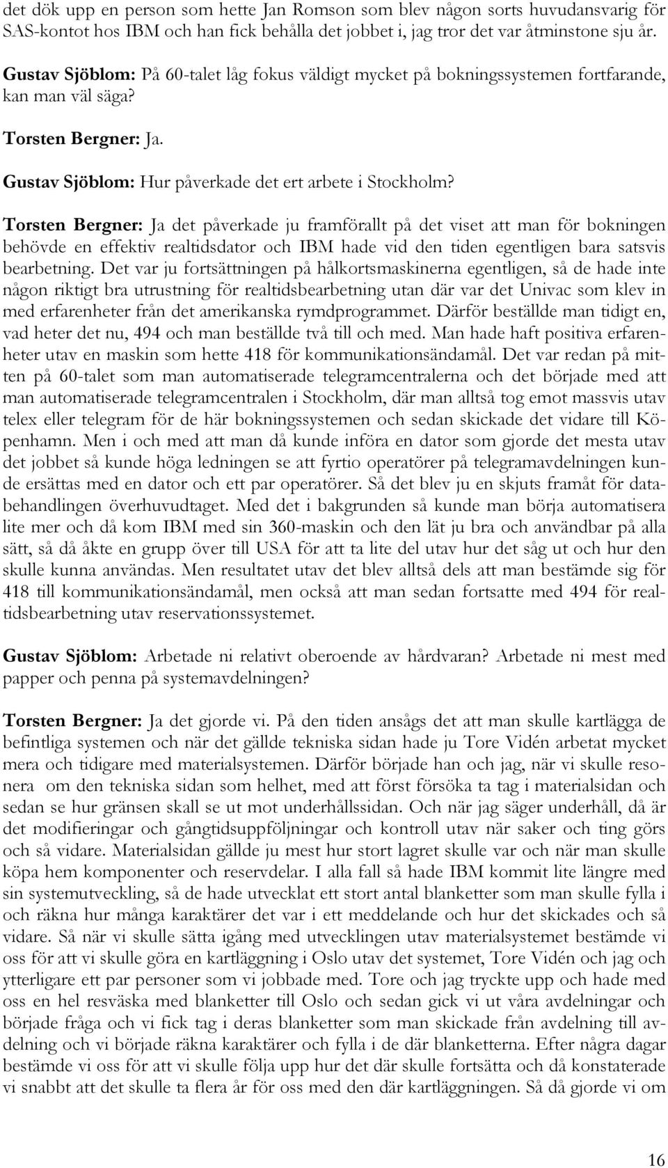 Torsten Bergner: Ja det påverkade ju framförallt på det viset att man för bokningen behövde en effektiv realtidsdator och IBM hade vid den tiden egentligen bara satsvis bearbetning.