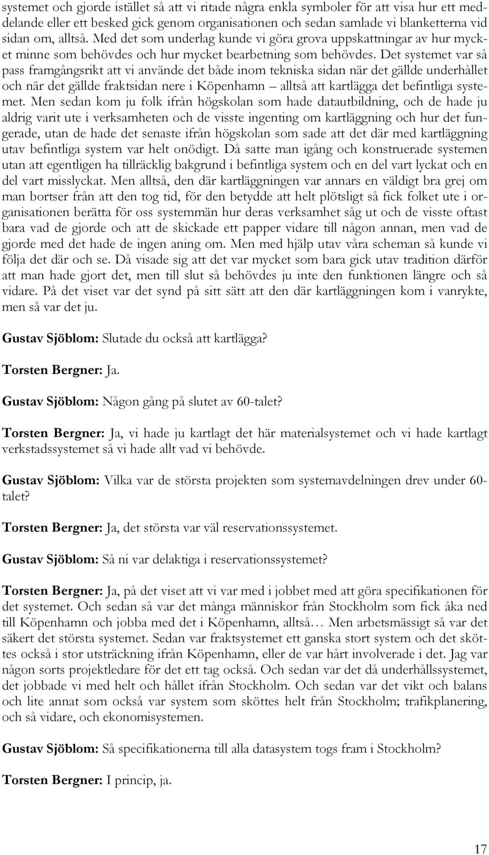 Det systemet var så pass framgångsrikt att vi använde det både inom tekniska sidan när det gällde underhållet och när det gällde fraktsidan nere i Köpenhamn alltså att kartlägga det befintliga