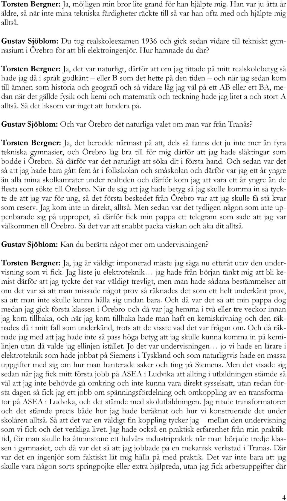 Torsten Bergner: Ja, det var naturligt, därför att om jag tittade på mitt realskolebetyg så hade jag då i språk godkänt eller B som det hette på den tiden och när jag sedan kom till ämnen som