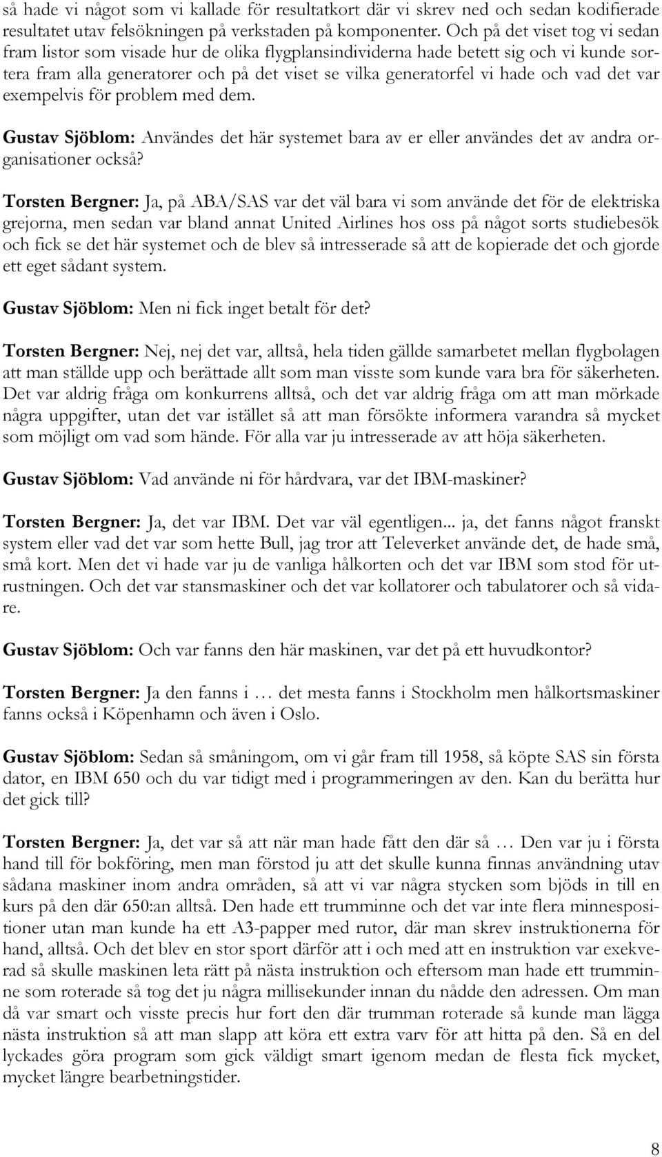 vad det var exempelvis för problem med dem. Gustav Sjöblom: Användes det här systemet bara av er eller användes det av andra organisationer också?