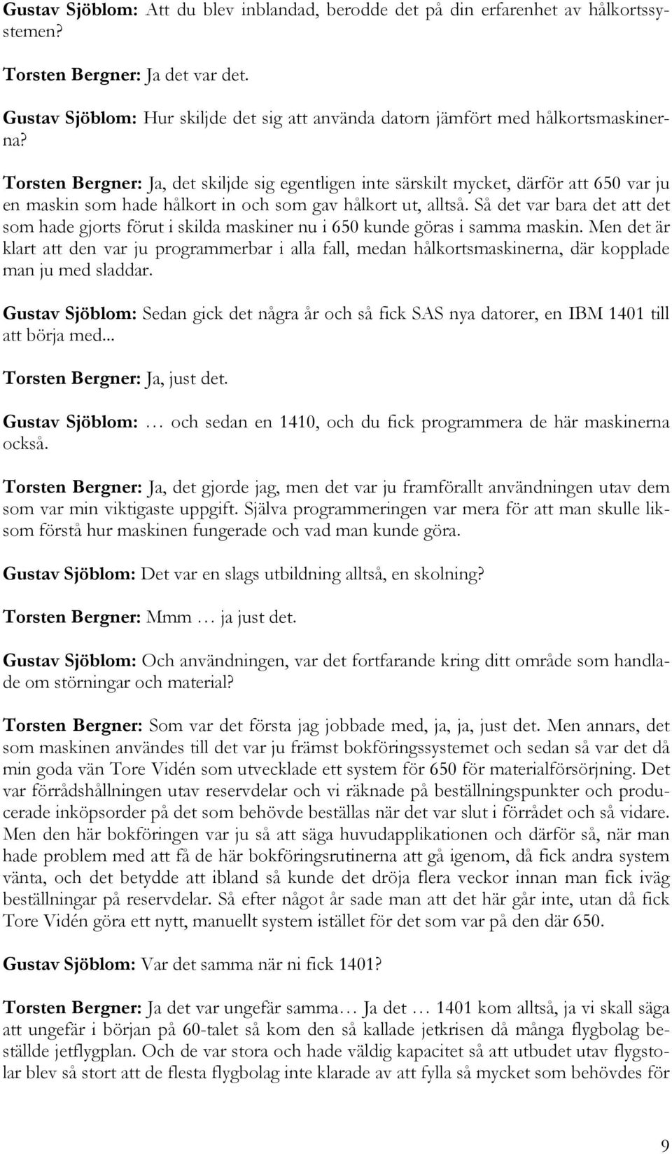 Torsten Bergner: Ja, det skiljde sig egentligen inte särskilt mycket, därför att 650 var ju en maskin som hade hålkort in och som gav hålkort ut, alltså.