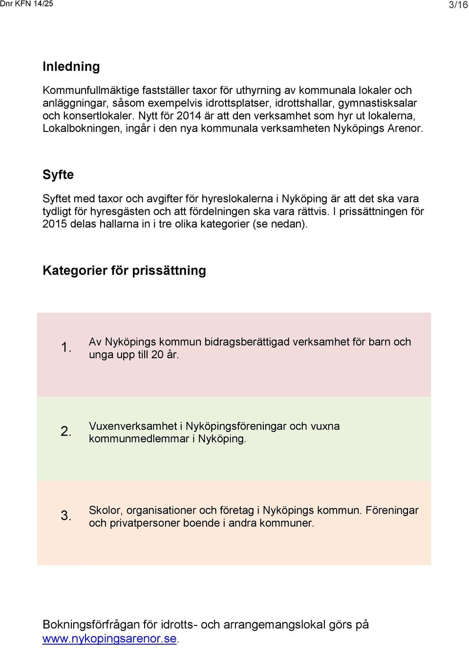 Syfte Syftet med taxor och avgifter för hyreslokalerna i Nyköping är att det ska vara tydligt för hyresgästen och att fördelningen ska vara rättvis.