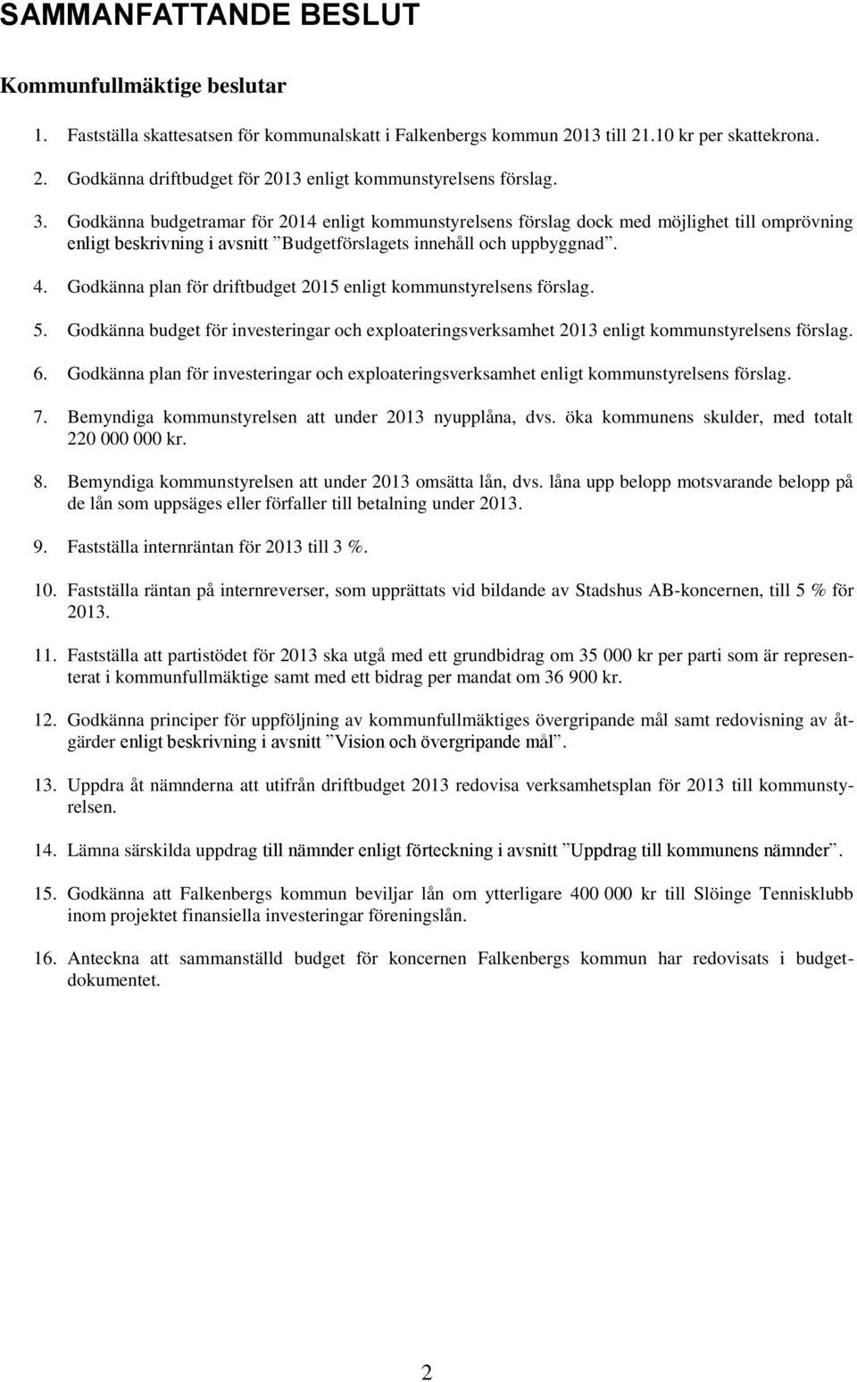 Godkänna plan för driftbudget 2015 enligt kommunstyrelsens förslag. 5. Godkänna budget för investeringar och exploateringsverksamhet 2013 enligt kommunstyrelsens förslag. 6.