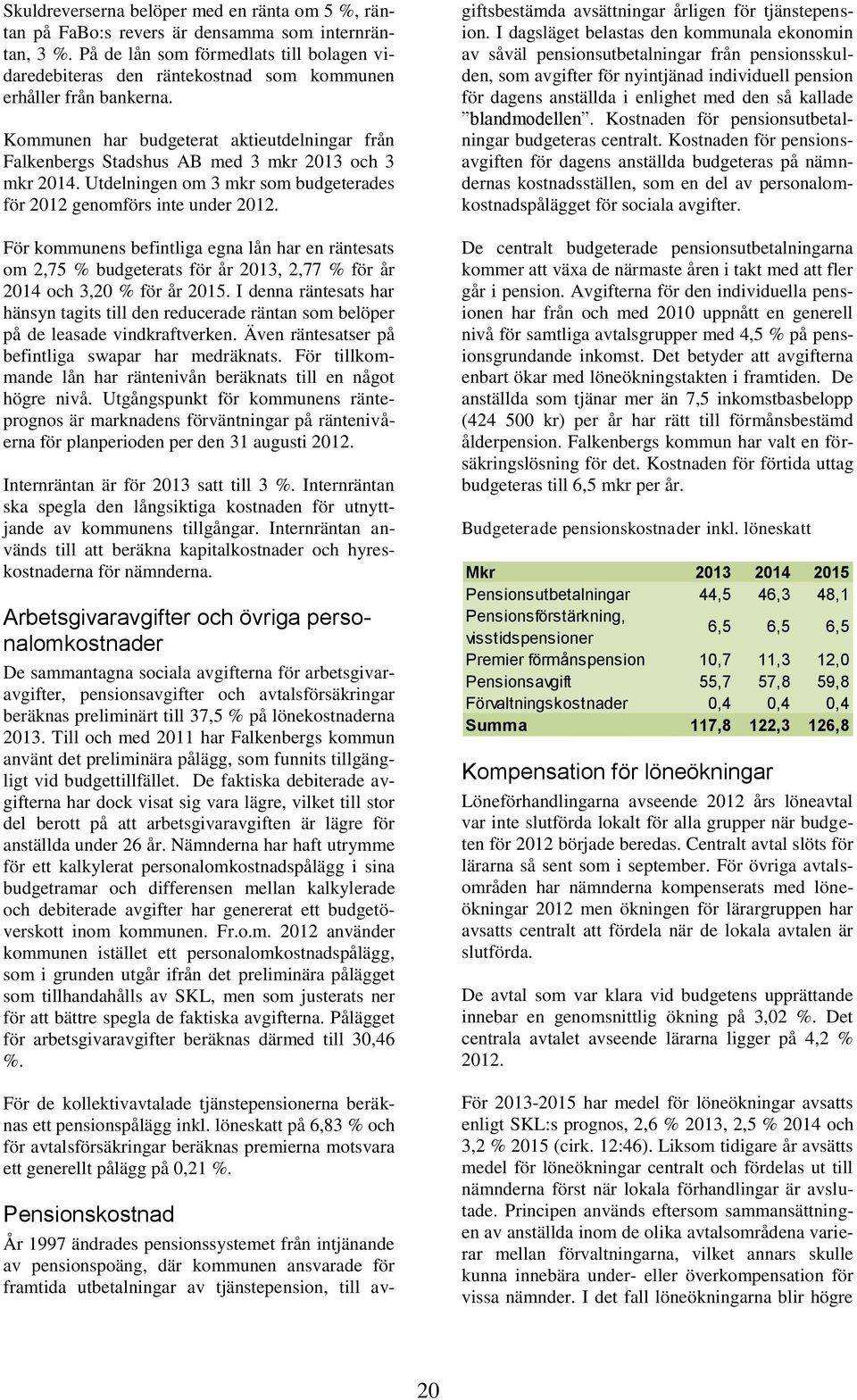 Kommunen har budgeterat aktieutdelningar från Falkenbergs Stadshus AB med 3 mkr 2013 och 3 mkr 2014. Utdelningen om 3 mkr som budgeterades för 2012 genomförs inte under 2012.