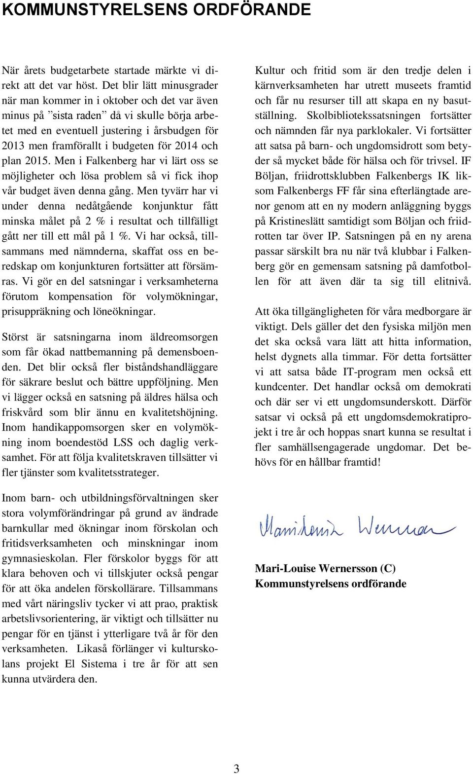 2014 och plan 2015. Men i Falkenberg har vi lärt oss se möjligheter och lösa problem så vi fick ihop vår budget även denna gång.