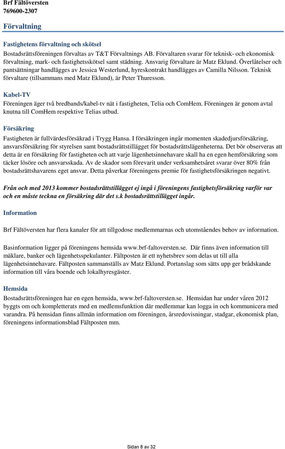 Överlåtelser och pantsättningar handlägges av Jessica Westerlund, hyreskontrakt handlägges av Camilla Nilsson. Teknisk förvaltare (tillsammans med Matz Eklund), är Peter Thuresson.