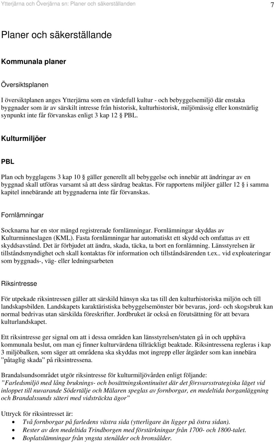 Kulturmiljöer PBL Pla och bygglages 3 kap 0 gäller geerellt all bebyggelse och iebär att ädrigar av e byggad skall utföras varsamt så att dess särdrag beaktas.