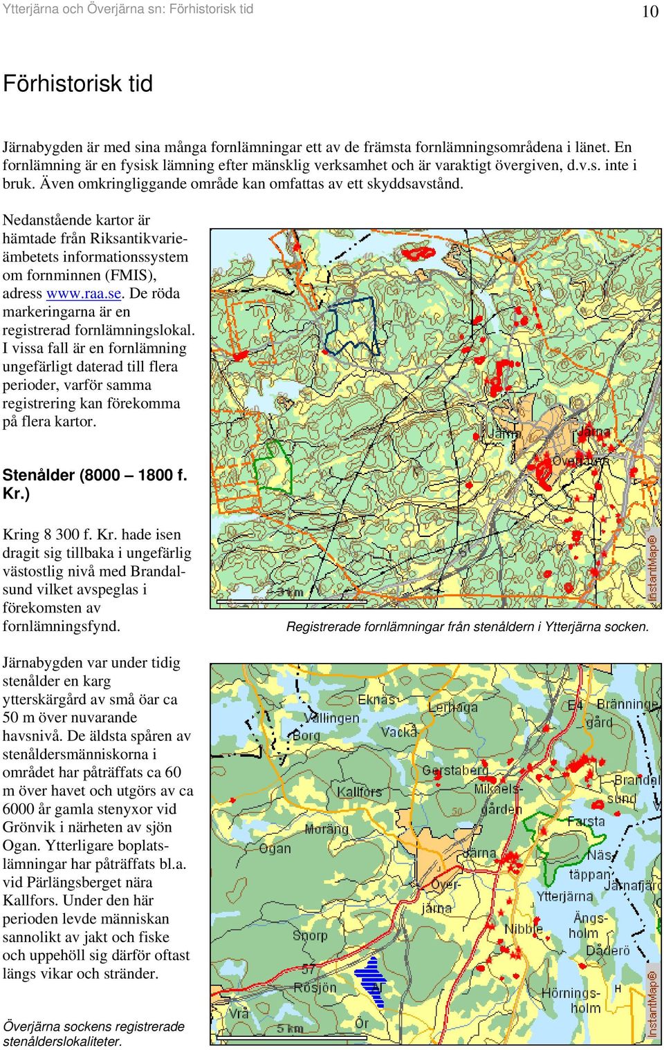 Nedaståede kartor är hämtade frå Riksatikvarieämbetets iformatiossystem om formie (FMIS), adress www.raa.se. De röda markerigara är e registrerad forlämigslokal.