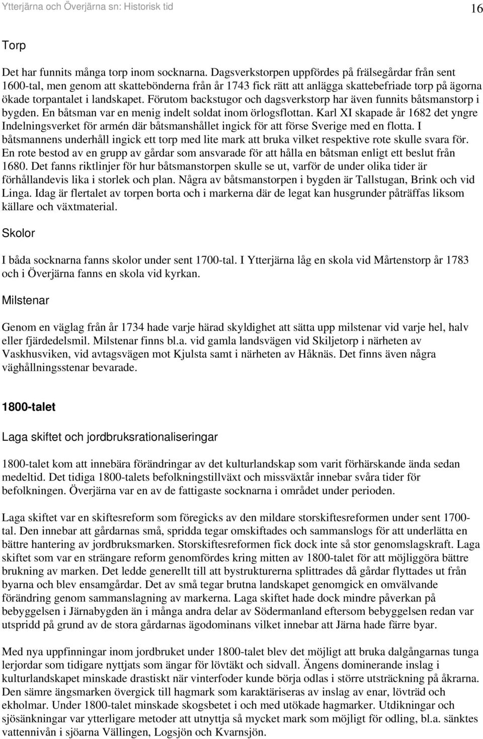 Förutom backstugor och dagsverkstorp har äve fuits båtsmastorp i bygde. E båtsma var e meig idelt soldat iom örlogsflotta.