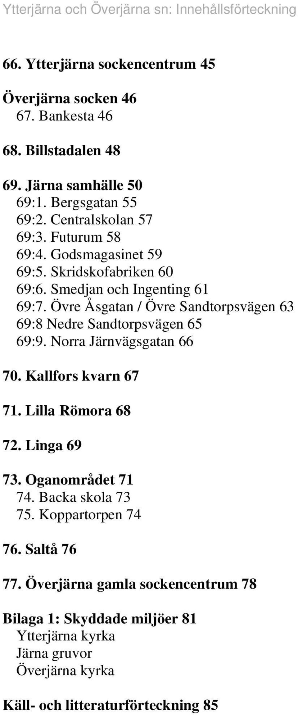 Övre Åsgata / Övre Sadtorpsväge 63 69:8 Nedre Sadtorpsväge 65 69:9. Norra Järvägsgata 66 70. Kallfors kvar 67 7. Lilla Römora 68 7. Liga 69 73.