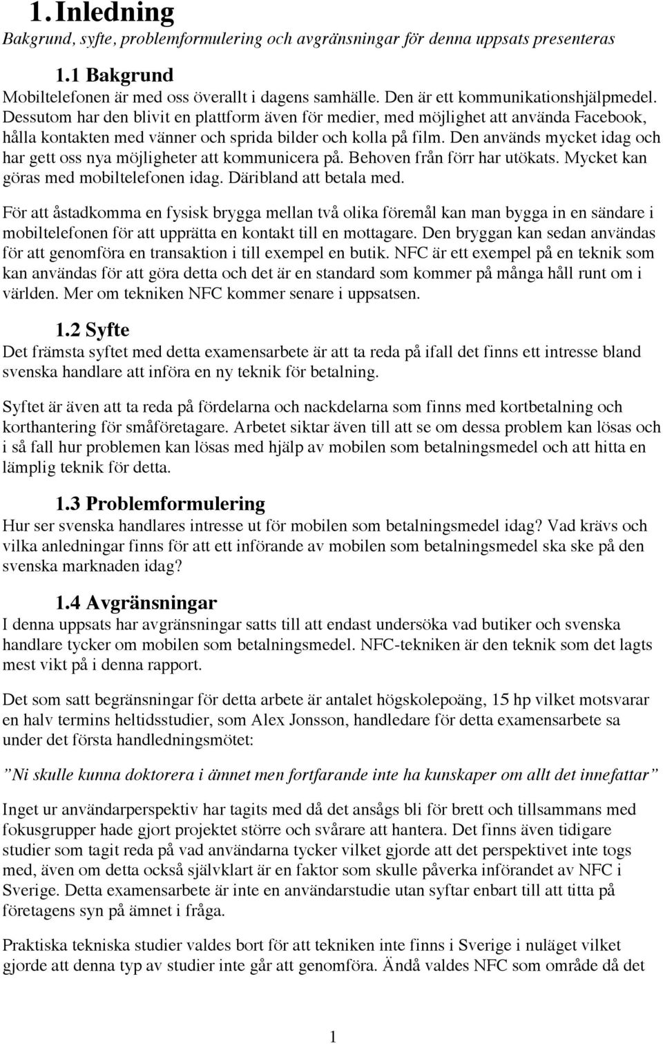 Den används mycket idag och har gett oss nya möjligheter att kommunicera på. Behoven från förr har utökats. Mycket kan göras med mobiltelefonen idag. Däribland att betala med.