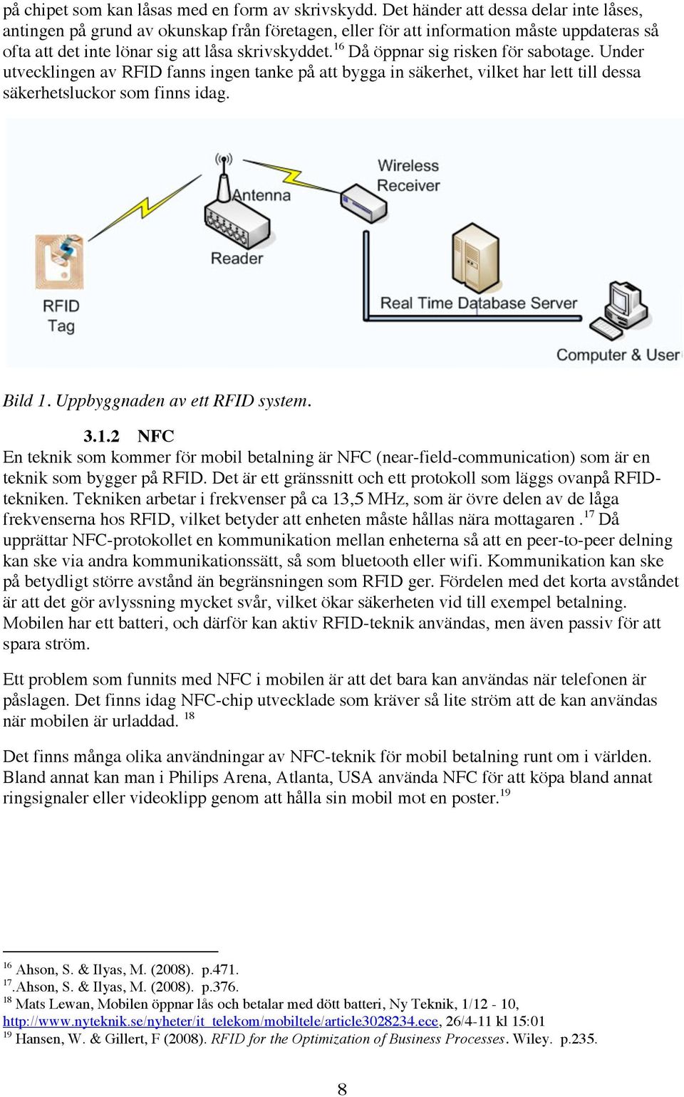 16 Då öppnar sig risken för sabotage. Under utvecklingen av RFID fanns ingen tanke på att bygga in säkerhet, vilket har lett till dessa säkerhetsluckor som finns idag. Bild 1.