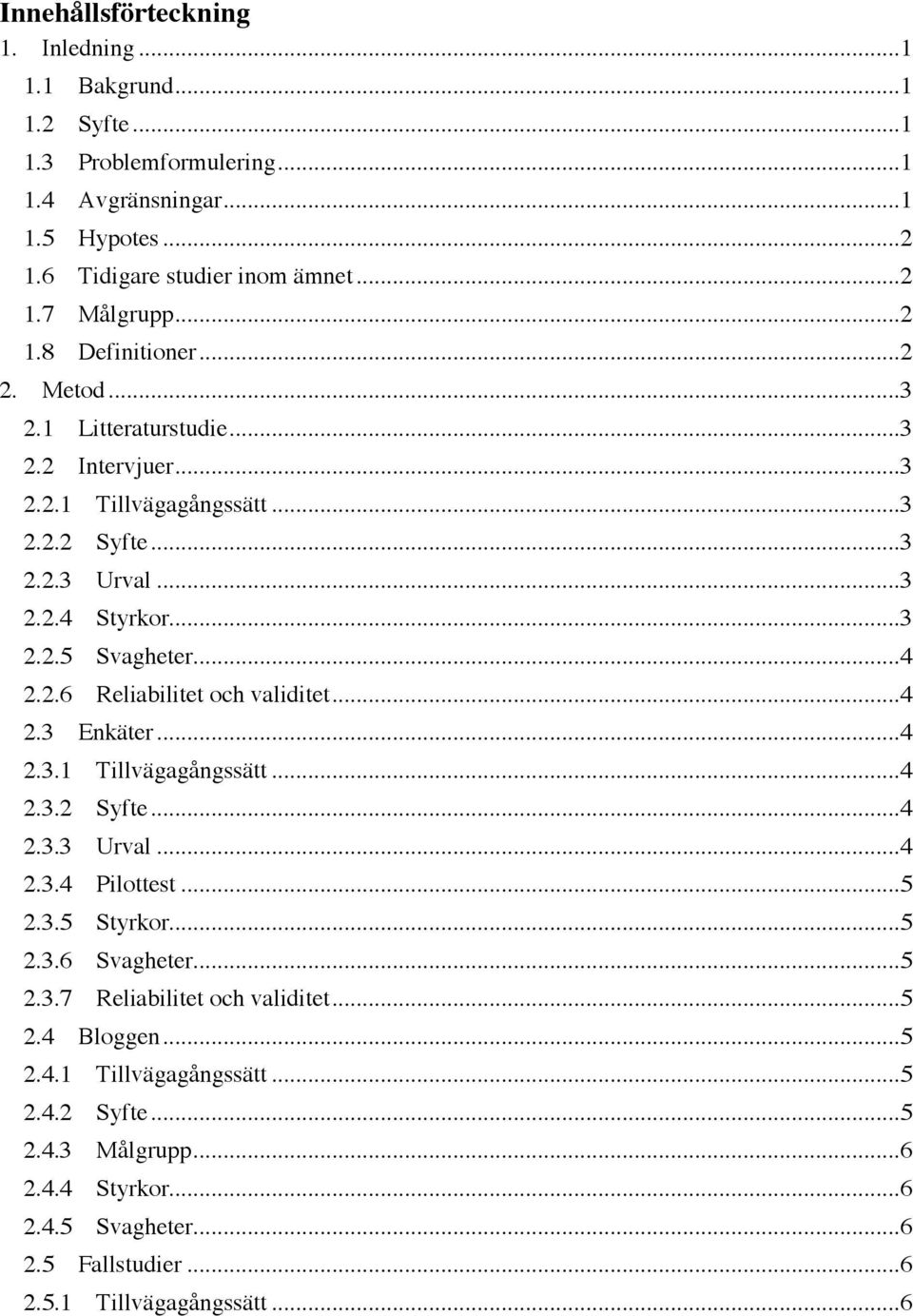 ..4 2.3 Enkäter...4 2.3.1 Tillvägagångssätt...4 2.3.2 Syfte...4 2.3.3 Urval...4 2.3.4 Pilottest...5 2.3.5 Styrkor...5 2.3.6 Svagheter...5 2.3.7 Reliabilitet och validitet...5 2.4 Bloggen.