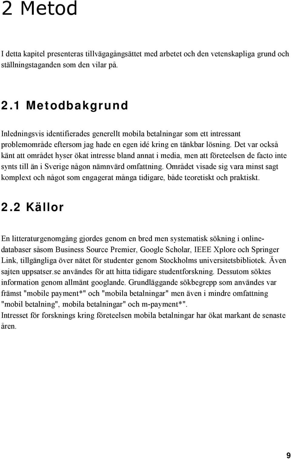 Det var också känt att området hyser ökat intresse bland annat i media, men att företeelsen de facto inte synts till än i Sverige någon nämnvärd omfattning.