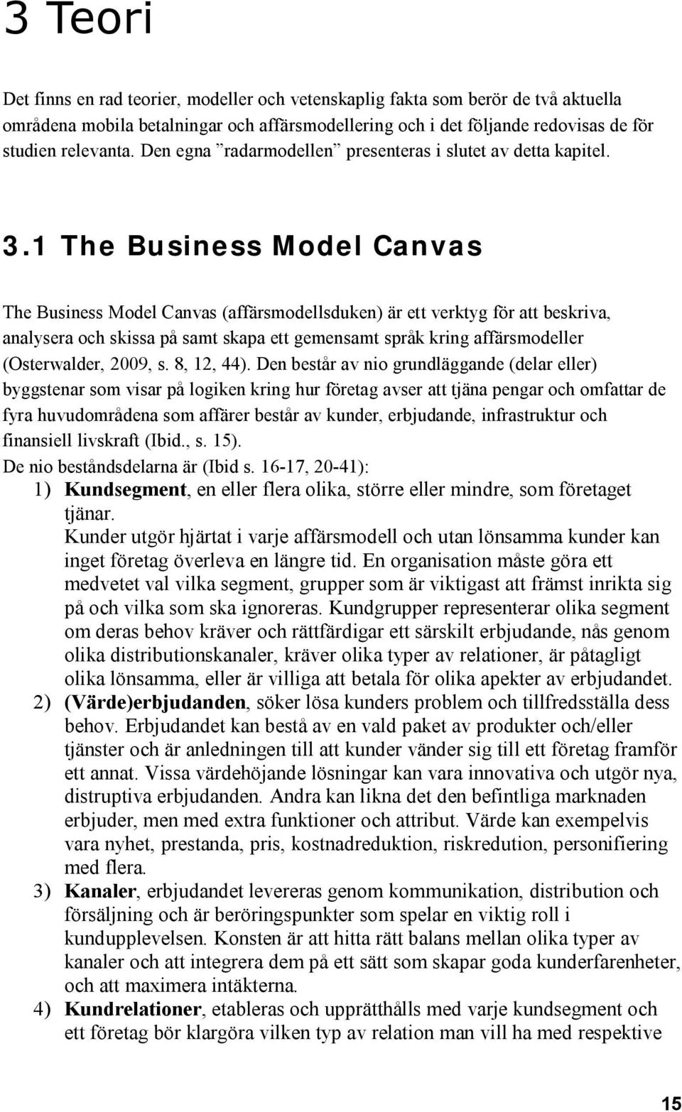 1 The Business Model Canvas The Business Model Canvas (affärsmodellsduken) är ett verktyg för att beskriva, analysera och skissa på samt skapa ett gemensamt språk kring affärsmodeller (Osterwalder,