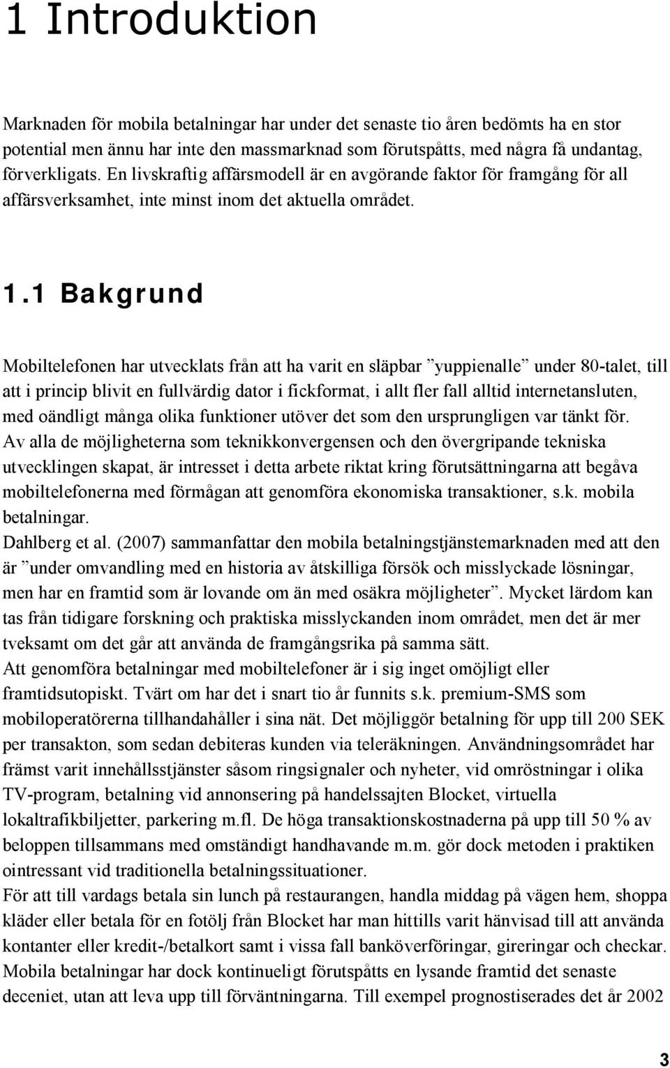 1 Bakgrund Mobiltelefonen har utvecklats från att ha varit en släpbar yuppienalle under 80-talet, till att i princip blivit en fullvärdig dator i fickformat, i allt fler fall alltid internetansluten,