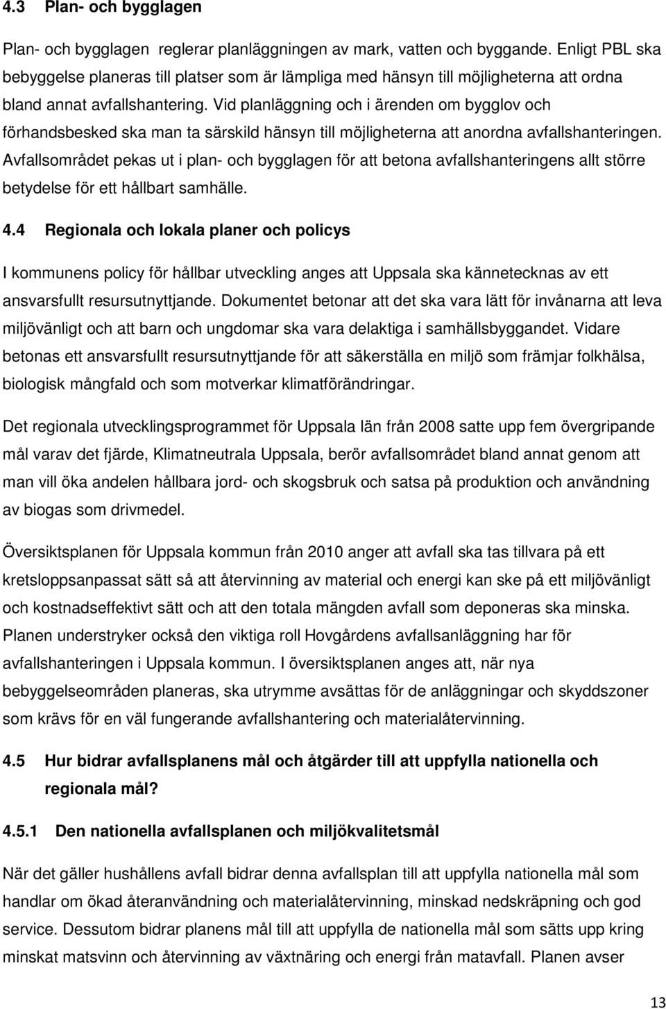 Vid planläggning och i ärenden om bygglov och förhandsbesked ska man ta särskild hänsyn till möjligheterna att anordna avfallshanteringen.