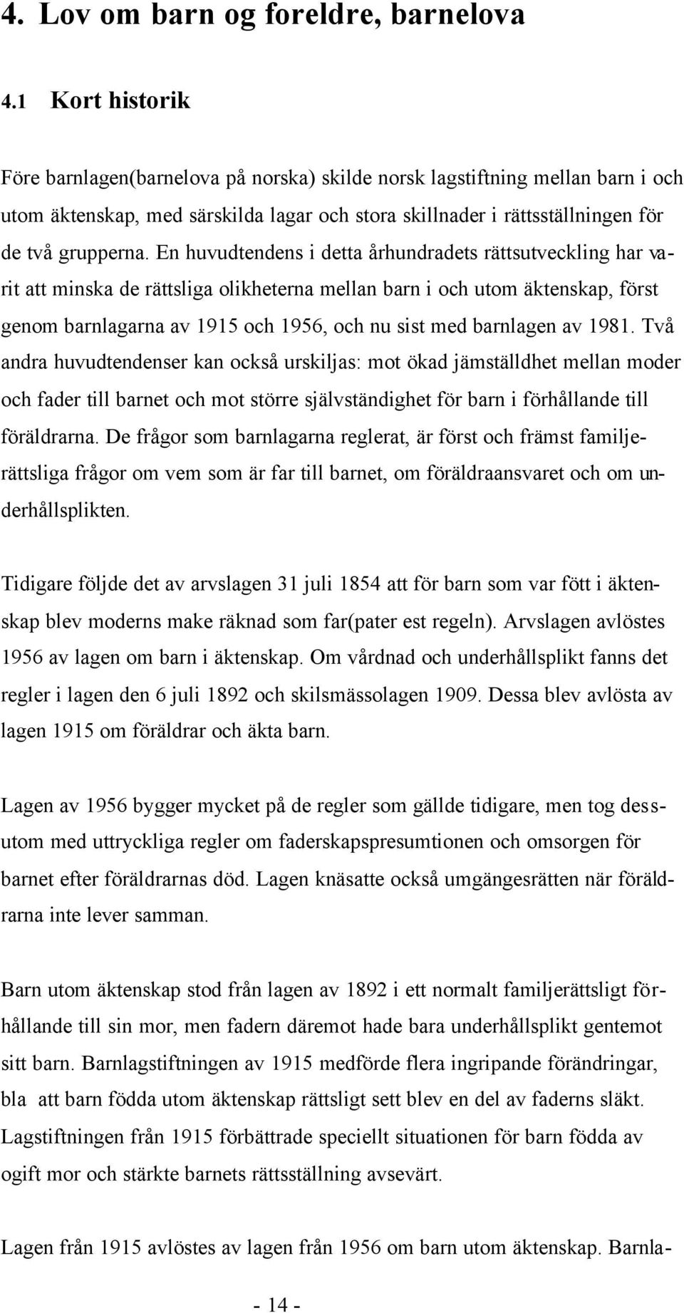 En huvudtendens i detta århundradets rättsutveckling har varit att minska de rättsliga olikheterna mellan barn i och utom äktenskap, först genom barnlagarna av 1915 och 1956, och nu sist med