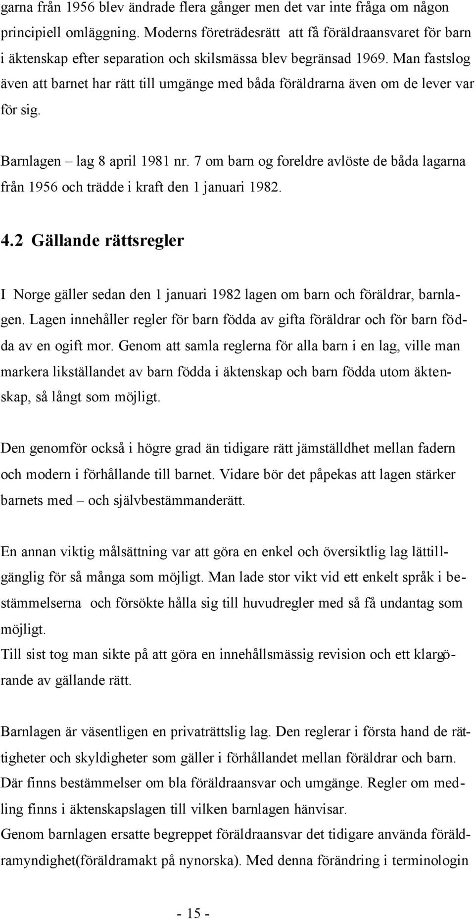 Man fastslog även att barnet har rätt till umgänge med båda föräldrarna även om de lever var för sig. Barnlagen lag 8 april 1981 nr.