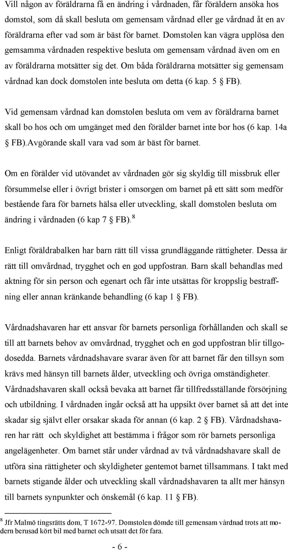 Om båda föräldrarna motsätter sig gemensam vårdnad kan dock domstolen inte besluta om detta (6 kap. 5 FB).