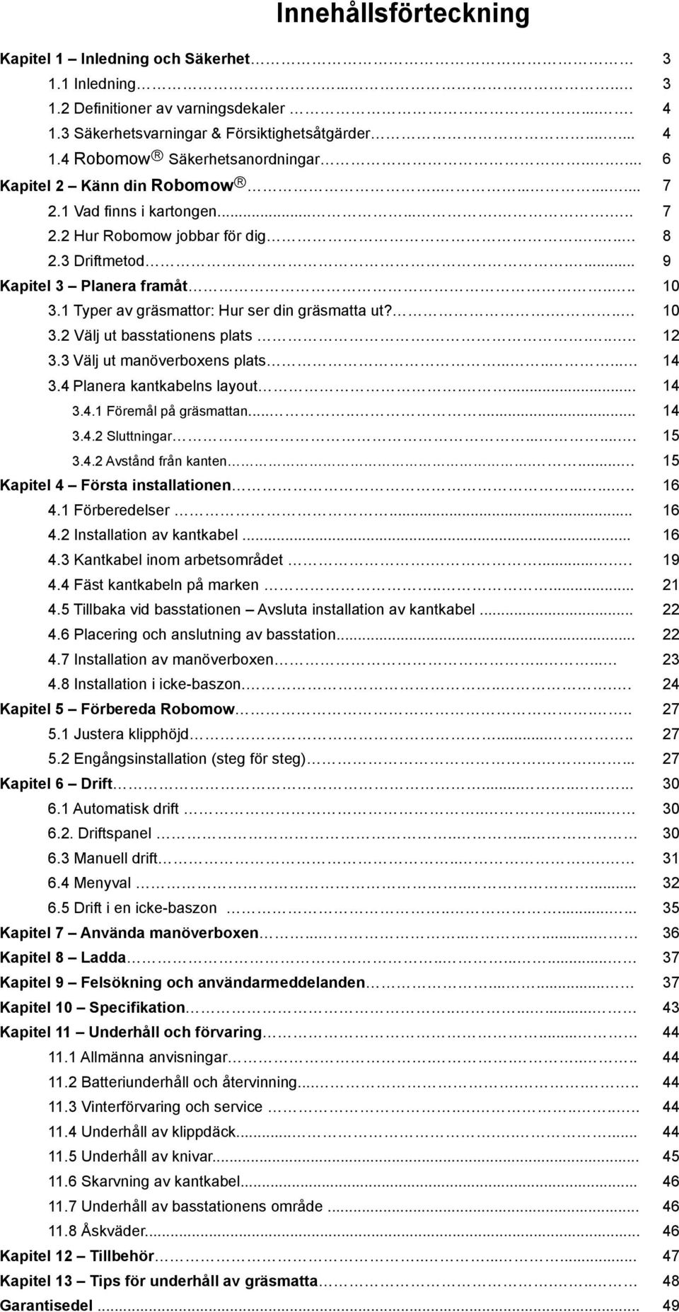 1 Typer av gräsmattor: Hur ser din gräsmatta ut?... 10 3.2 Välj ut basstationens plats...... 12 3.3 Välj ut manöverboxens plats........ 14 3.4 Planera kantkabelns layout.... 14 3.4.1 Föremål på gräsmattan.