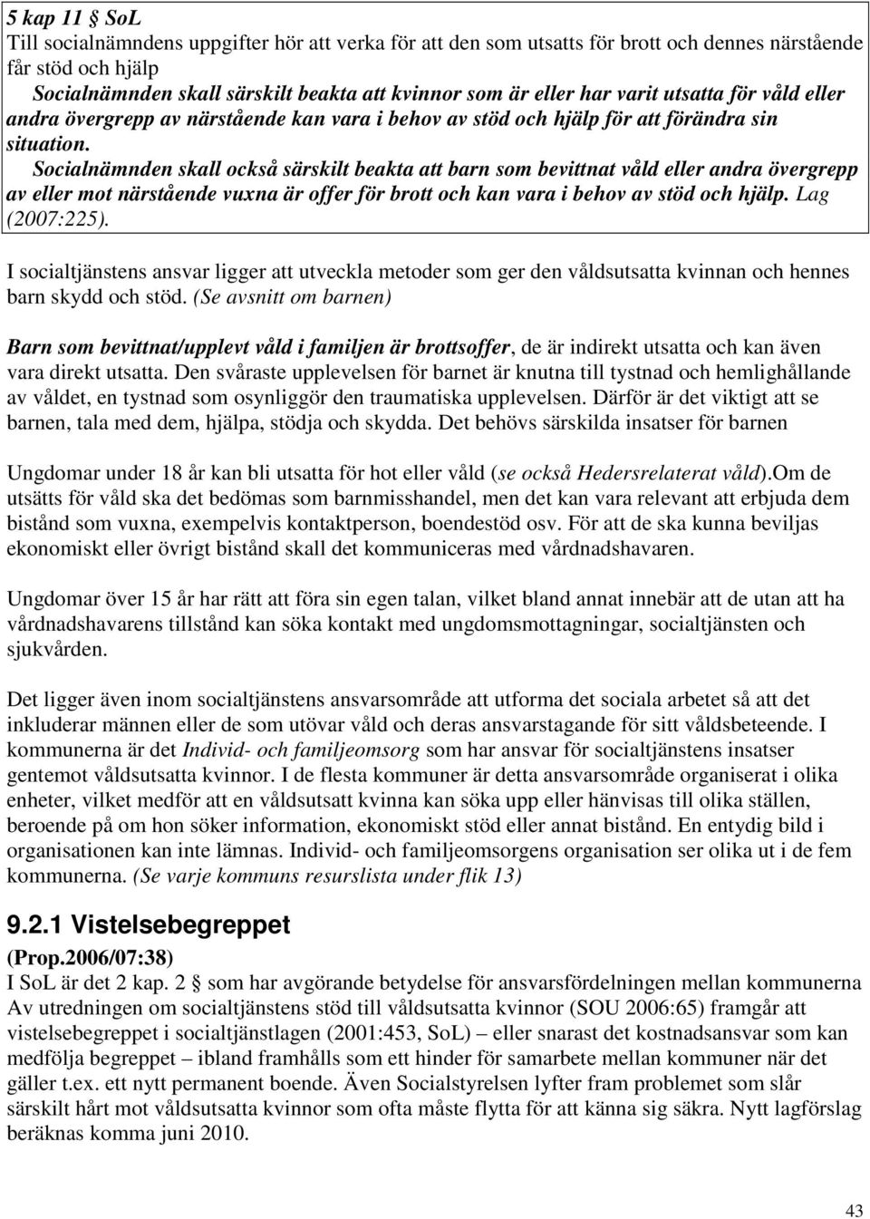 Socialnämnden skall också särskilt beakta att barn som bevittnat våld eller andra övergrepp av eller mot närstående vuxna är offer för brott och kan vara i behov av stöd och hjälp. Lag (2007:225).