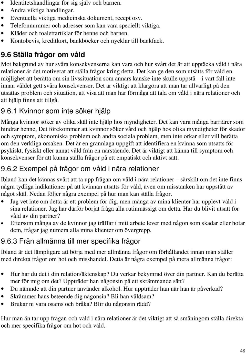 6 Ställa frågor om våld Mot bakgrund av hur svåra konsekvenserna kan vara och hur svårt det är att upptäcka våld i nära relationer är det motiverat att ställa frågor kring detta.