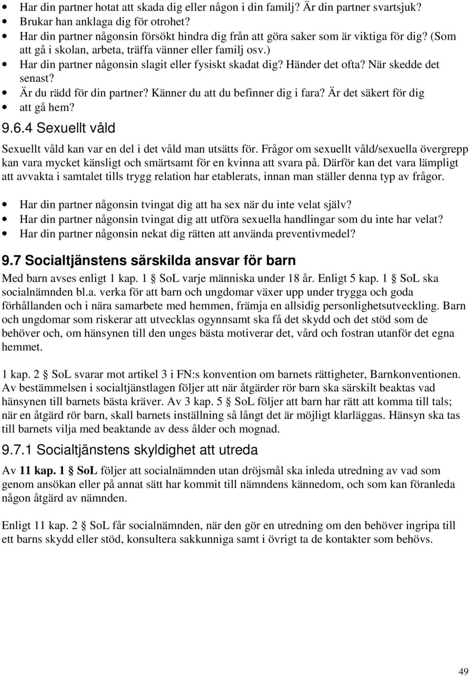 ) Har din partner någonsin slagit eller fysiskt skadat dig? Händer det ofta? När skedde det senast? Är du rädd för din partner? Känner du att du befinner dig i fara? Är det säkert för dig att gå hem?