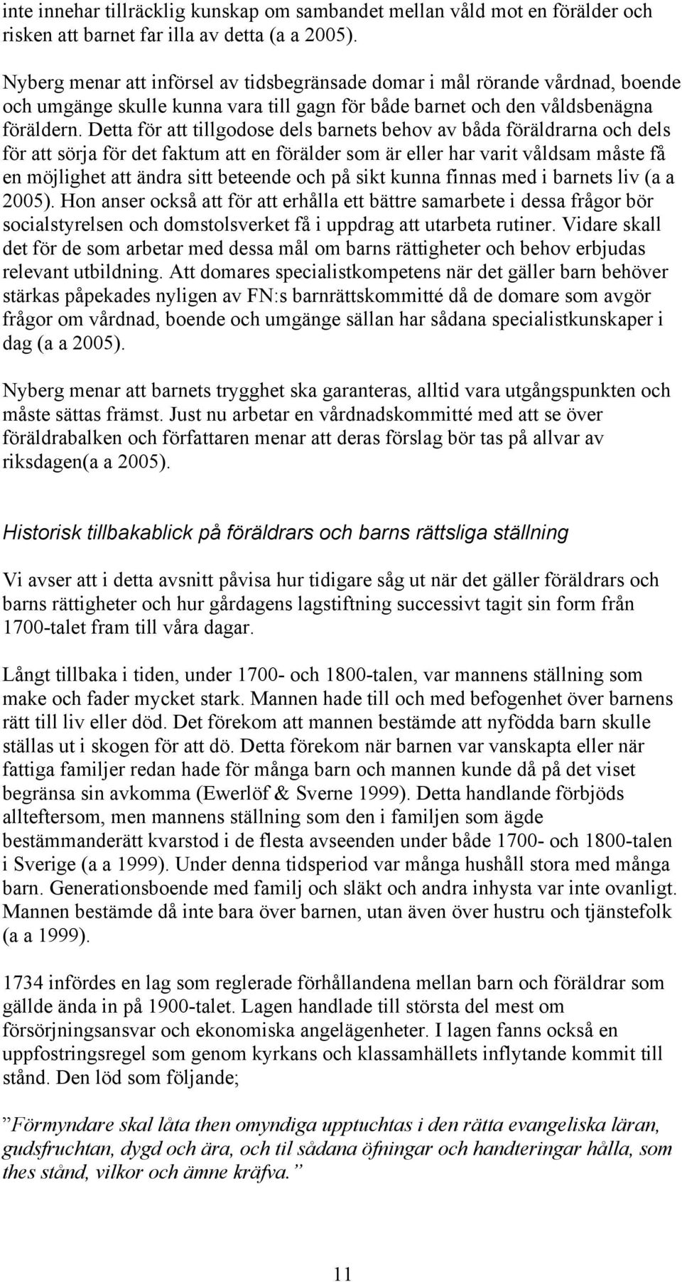 Detta för att tillgodose dels barnets behov av båda föräldrarna och dels för att sörja för det faktum att en förälder som är eller har varit våldsam måste få en möjlighet att ändra sitt beteende och