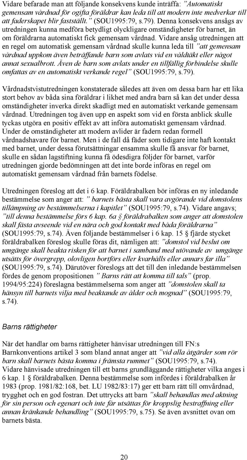 Vidare ansåg utredningen att en regel om automatisk gemensam vårdnad skulle kunna leda till att gemensam vårdnad uppkom även beträffande barn som avlats vid en våldtäkt eller något annat sexualbrott.