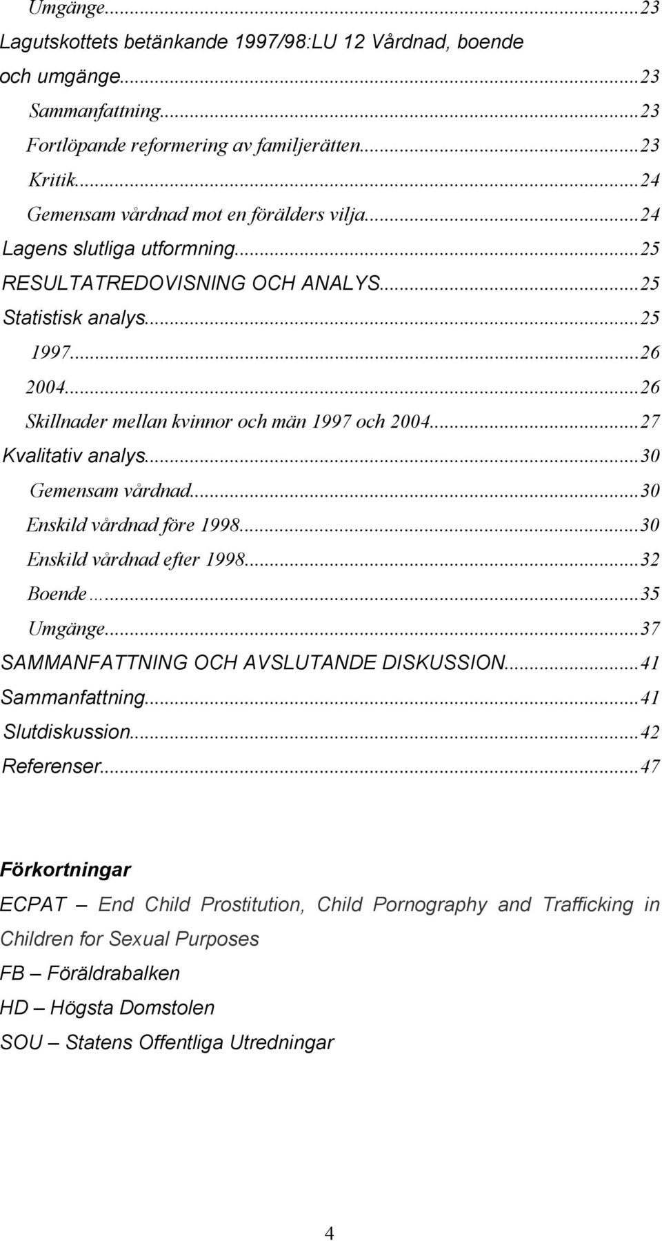 ..26 Skillnader mellan kvinnor och män 1997 och 2004...27 Kvalitativ analys...30 Gemensam vårdnad...30 Enskild vårdnad före 1998...30 Enskild vårdnad efter 1998...32 Boende...35 Umgänge.